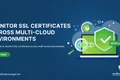 How to Monitor SSL Certificates Across Multi-Cloud Environments
